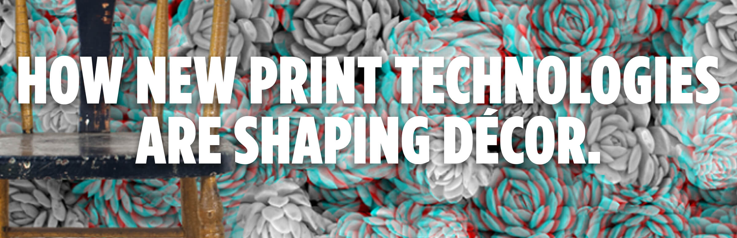 How New Print Technologies Are Shaping Decor How New Print Technologies Are Shaping Decor